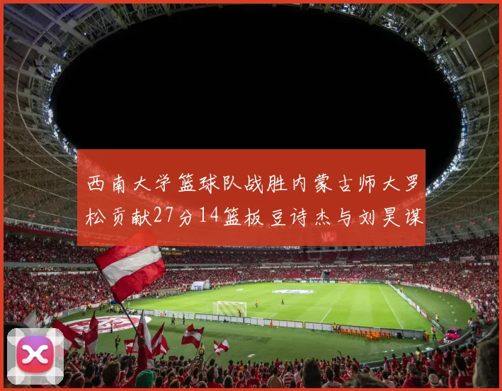 西南大学篮球队战胜内蒙古师大罗松贡献27分14篮板豆诗杰与刘昊谋表现出色