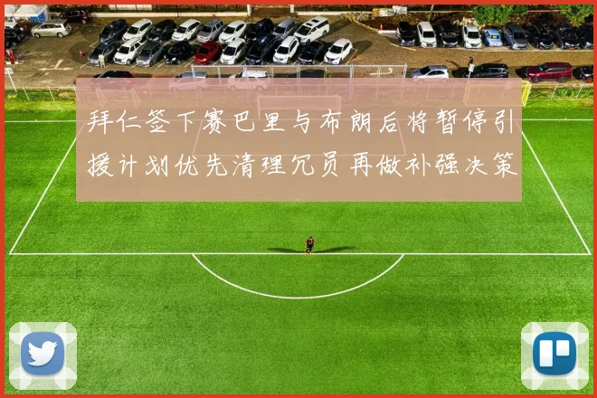 拜仁签下赛巴里与布朗后将暂停引援计划优先清理冗员再做补强决策