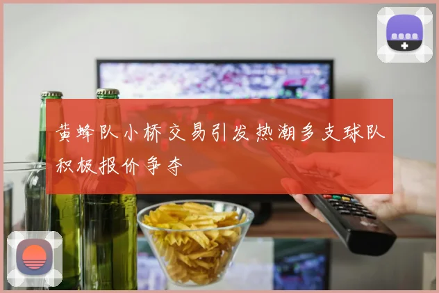黄蜂队小桥交易引发热潮多支球队积极报价争夺