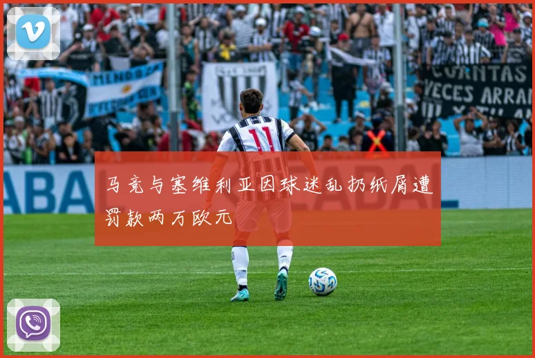 马竞与塞维利亚因球迷乱扔纸屑遭罚款两万欧元