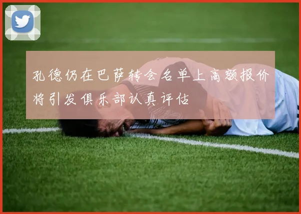 孔德仍在巴萨转会名单上高额报价将引发俱乐部认真评估
